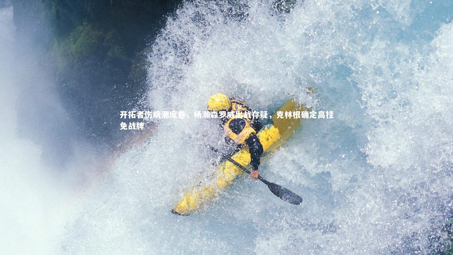 开拓者伤病潮席卷，杨瀚森罗威出战存疑，克林根确定高挂免战牌