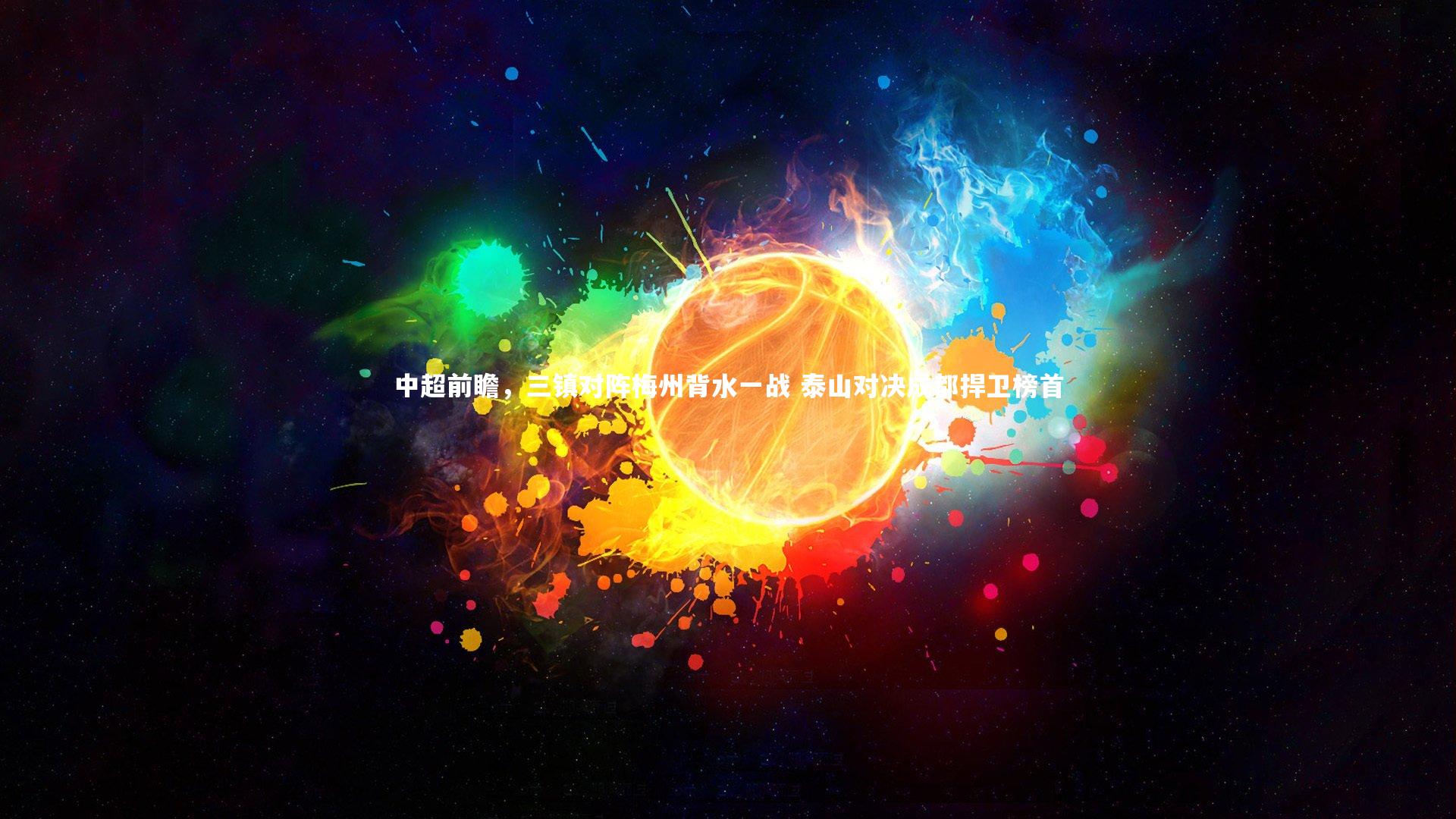 九游体育|中超前瞻，三镇对阵梅州背水一战 泰山对决成都捍卫榜首
