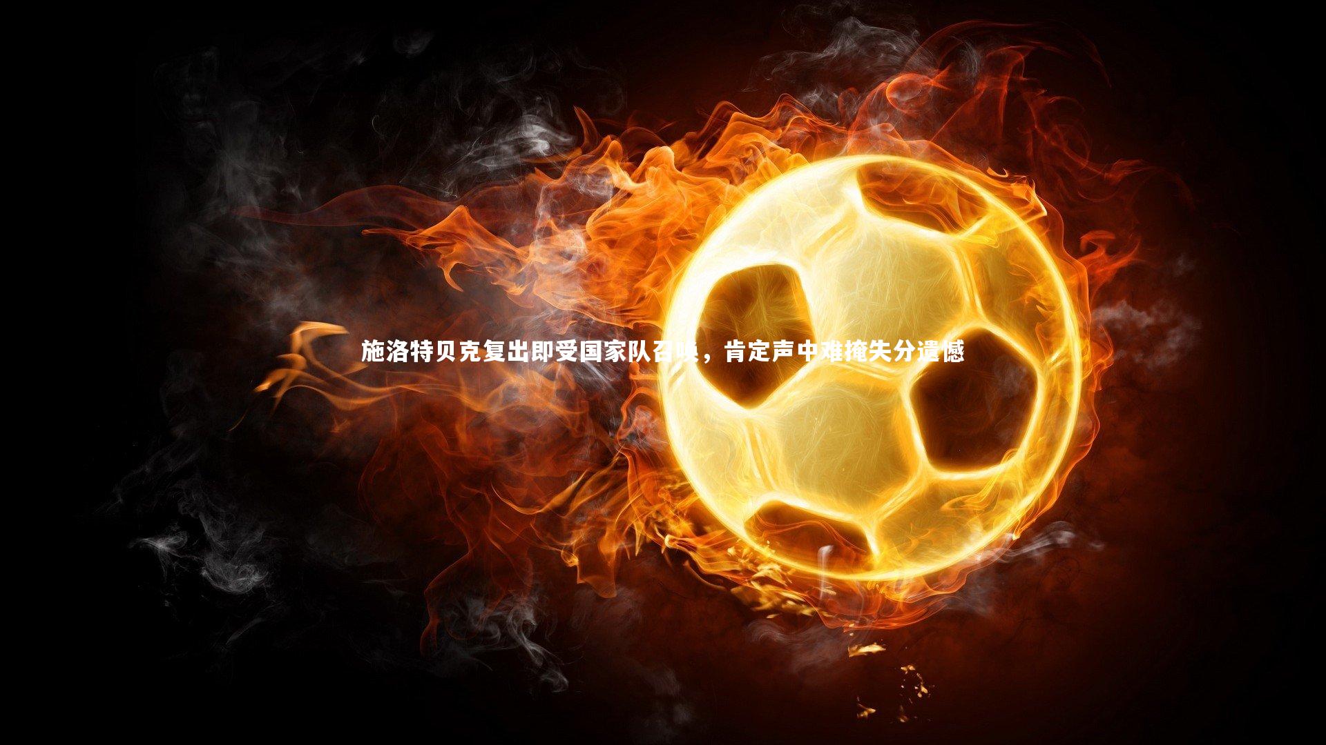 九游体育官方入口-施洛特贝克复出即受国家队召唤，肯定声中难掩失分遗憾