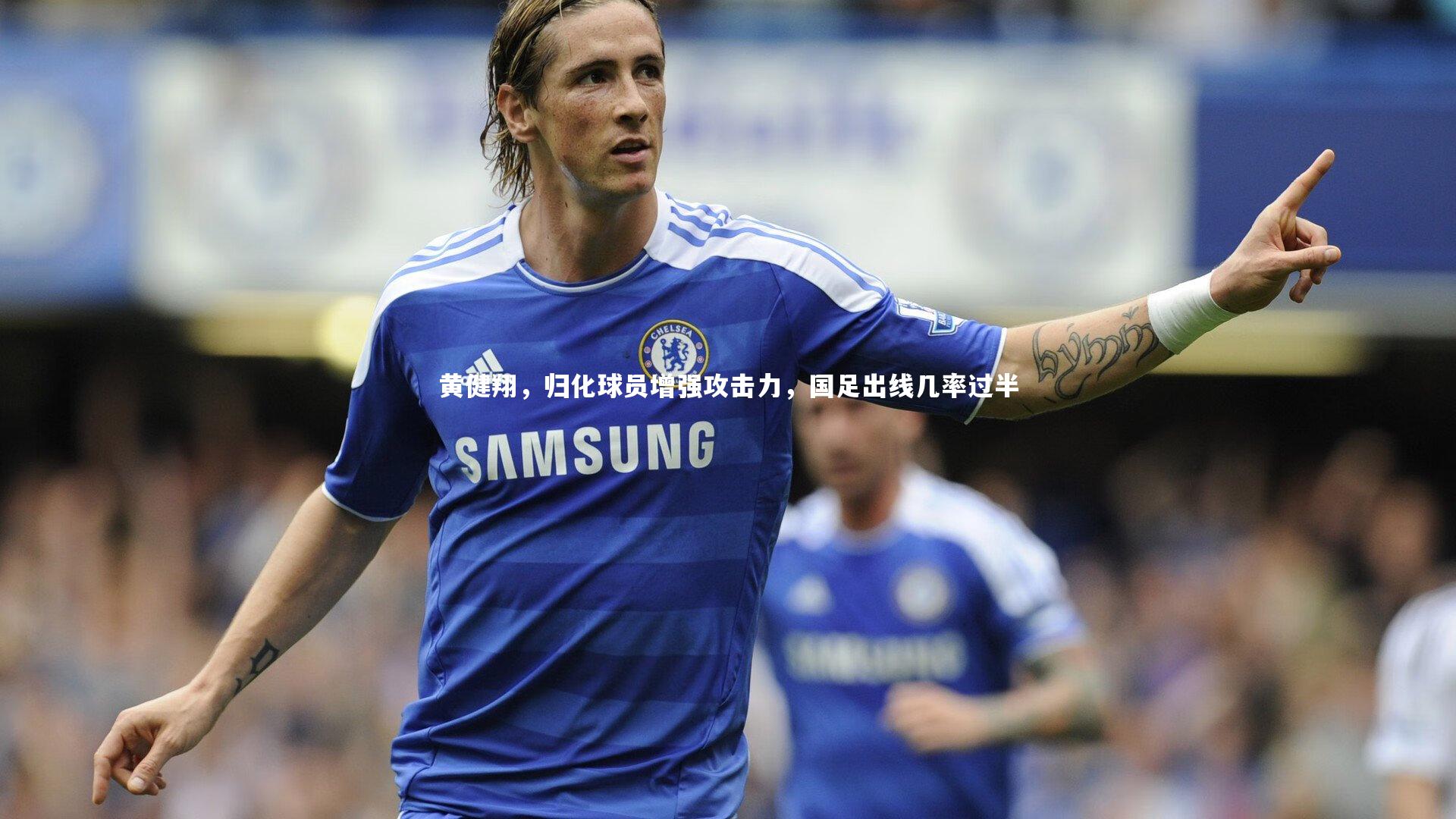 黄健翔，归化球员增强攻击力，国足出线几率过半